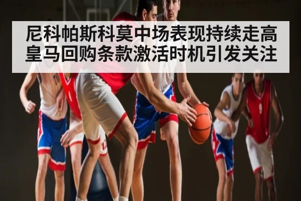 尼科帕斯科莫中场表现持续走高 皇马回购条款激活时机引发关注