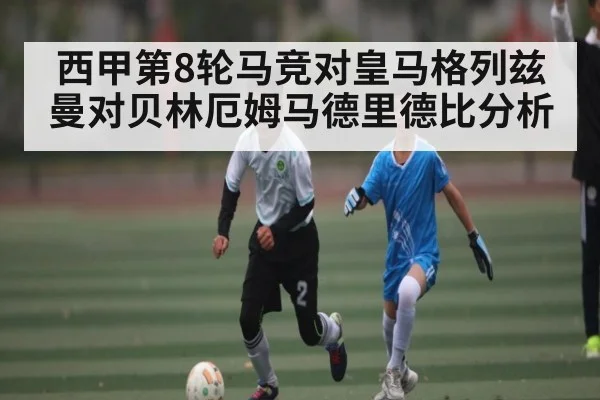 西甲第8轮马竞对皇马格列兹曼对贝林厄姆马德里德比分析