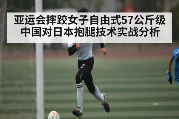 亚运会摔跤女子自由式57公斤级中国对日本抱腿技术实战分析